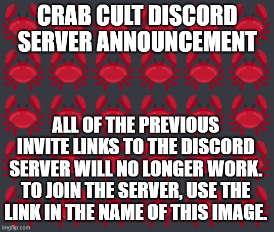 link doesn’t work | CRAB CULT DISCORD SERVER ANNOUNCEMENT; ALL OF THE PREVIOUS INVITE LINKS TO THE DISCORD SERVER WILL NO LONGER WORK. TO JOIN THE SERVER, USE THE LINK IN THE NAME OF THIS IMAGE. | image tagged in crabs,discord,announcement | made w/ Imgflip meme maker