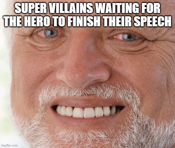 waitin forever | SUPER VILLAINS WAITING FOR THE HERO TO FINISH THEIR SPEECH | image tagged in hide the pain harold,super villains,speeches | made w/ Imgflip meme maker