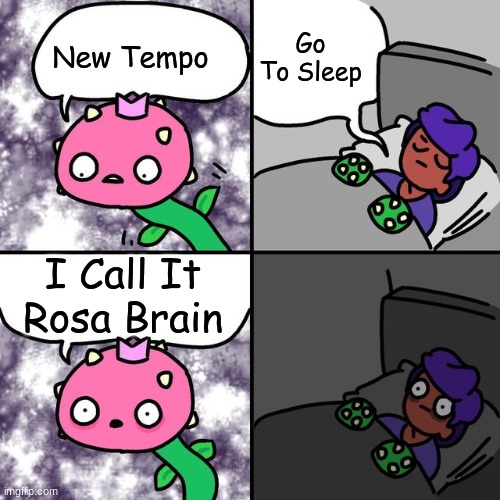 Rosa Brain |  Go To Sleep; New Tempo; I Call It Rosa Brain | image tagged in rosa brain | made w/ Imgflip meme maker