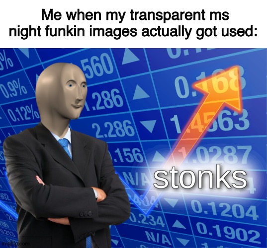 ye | Me when my transparent ms night funkin images actually got used: | image tagged in memes,blank transparent square,stonks,friday night funkin,images | made w/ Imgflip meme maker