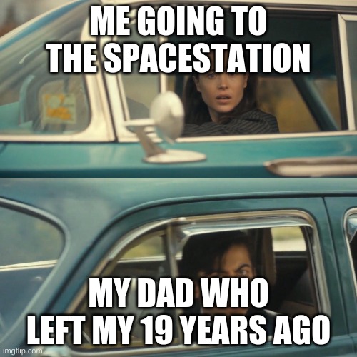 Dad who left me | ME GOING TO THE SPACESTATION; MY DAD WHO LEFT MY 19 YEARS AGO | image tagged in vanya and number 5 umbrella academy car meme | made w/ Imgflip meme maker