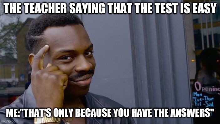 hayyyyy | THE TEACHER SAYING THAT THE TEST IS EASY; ME:"THAT'S ONLY BECAUSE YOU HAVE THE ANSWERS" | image tagged in memes,roll safe think about it | made w/ Imgflip meme maker