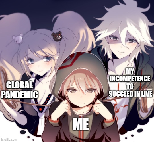 all day every day | MY INCOMPETENCE TO
 SUCCEED IN LIVE; GLOBAL PANDEMIC; ME | image tagged in danganronpa,enoshima,junko,despair,pain,corona | made w/ Imgflip meme maker