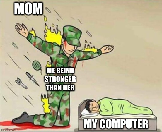 Soldier protecting sleeping child | MOM ME BEING STRONGER THAN HER MY COMPUTER | image tagged in soldier protecting sleeping child | made w/ Imgflip meme maker