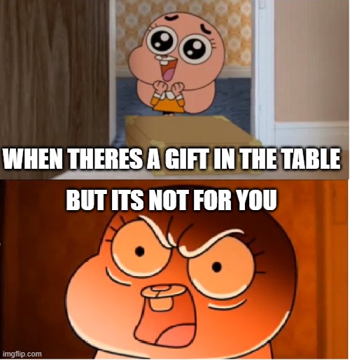 Gumball - Anais False Hope Meme | WHEN THERES A GIFT IN THE TABLE; BUT ITS NOT FOR YOU | image tagged in gumball - anais false hope meme | made w/ Imgflip meme maker