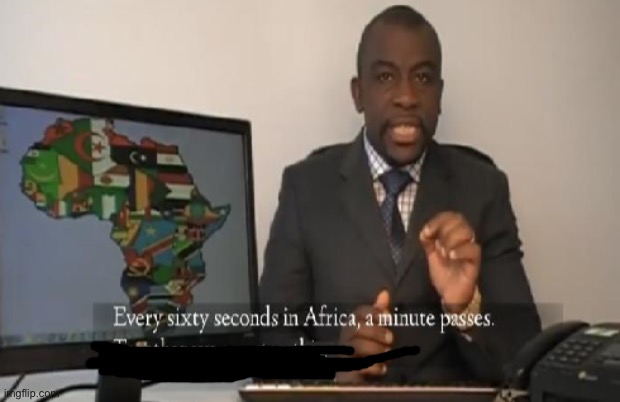Every 60 seconds in Africa a minute passes | image tagged in every 60 seconds in africa a minute passes | made w/ Imgflip meme maker