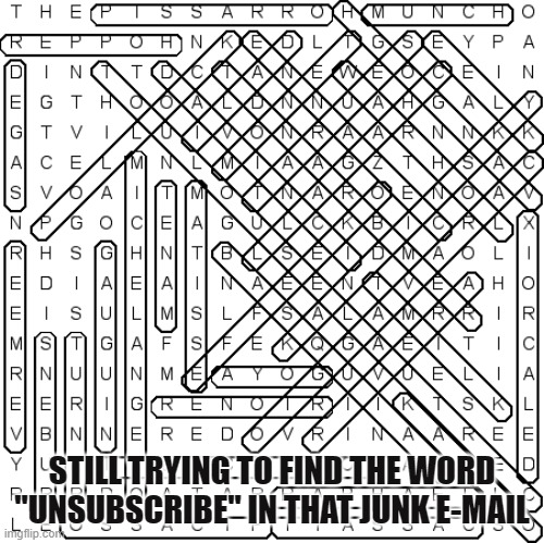 unsubscribe | STILL TRYING TO FIND THE WORD "UNSUBSCRIBE" IN THAT JUNK E-MAIL | image tagged in funny | made w/ Imgflip meme maker