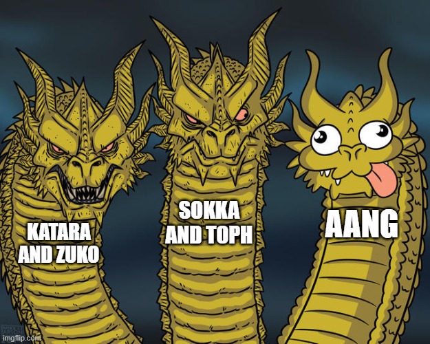 Three-headed Dragon | KATARA AND ZUKO SOKKA AND TOPH AANG | image tagged in three-headed dragon | made w/ Imgflip meme maker