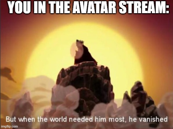 But when the world needed him most, he vanished | YOU IN THE AVATAR STREAM: | image tagged in but when the world needed him most he vanished | made w/ Imgflip meme maker