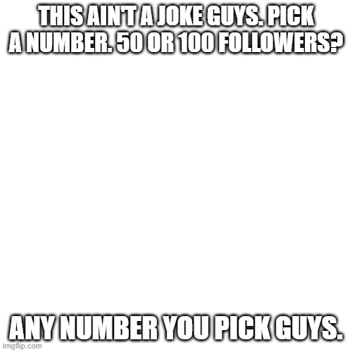 i'm doing a face reveal for no reason. | THIS AIN'T A JOKE GUYS. PICK A NUMBER. 50 OR 100 FOLLOWERS? ANY NUMBER YOU PICK GUYS. | image tagged in memes,blank transparent square,face reveal,oh wow are you actually reading these tags | made w/ Imgflip meme maker
