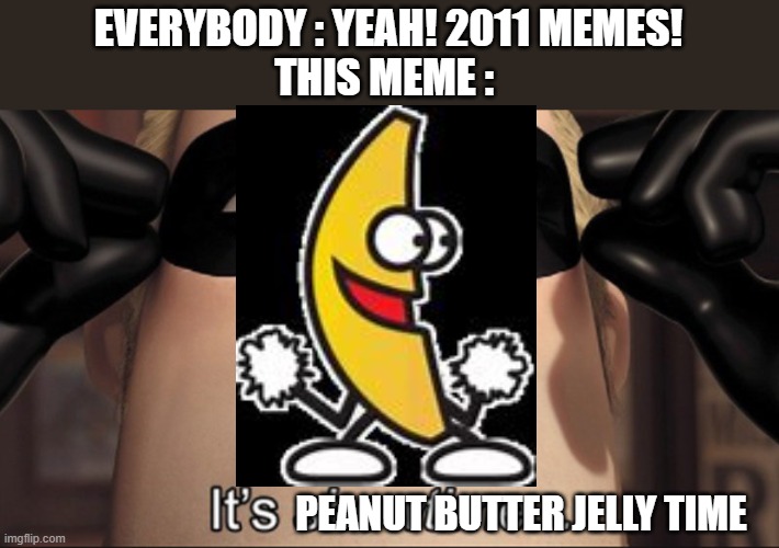 It's showtime | EVERYBODY : YEAH! 2011 MEMES!

THIS MEME :; PEANUT BUTTER JELLY TIME | image tagged in it's showtime | made w/ Imgflip meme maker