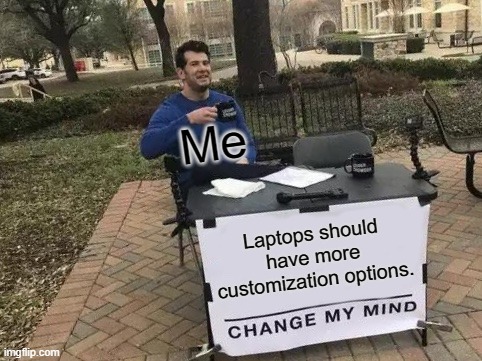Change My Mind | Me; Laptops should have more customization options. | image tagged in memes,change my mind | made w/ Imgflip meme maker