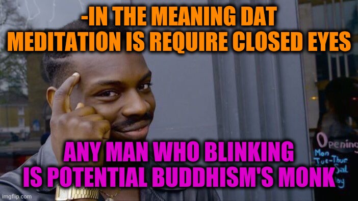 -Part of rite. | -IN THE MEANING DAT MEDITATION IS REQUIRE CLOSED EYES; ANY MAN WHO BLINKING IS POTENTIAL BUDDHISM'S MONK | image tagged in memes,roll safe think about it,monk,temple,words of wisdom,sorry folks parks closed | made w/ Imgflip meme maker