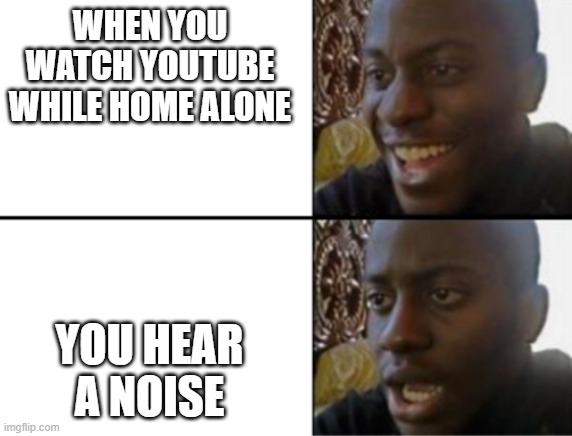Oh yeah! Oh no... | WHEN YOU WATCH YOUTUBE WHILE HOME ALONE; YOU HEAR A NOISE | image tagged in oh yeah oh no | made w/ Imgflip meme maker