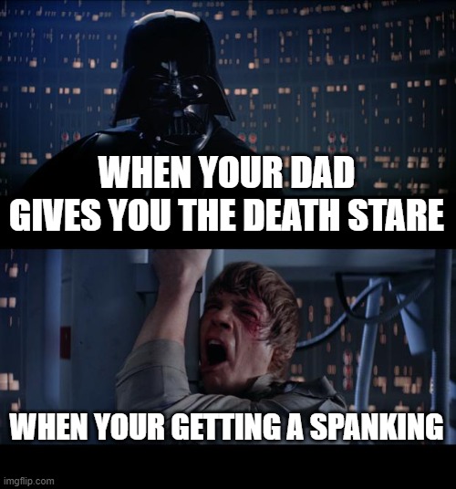 Star Wars No Meme | WHEN YOUR DAD GIVES YOU THE DEATH STARE; WHEN YOUR GETTING A SPANKING | image tagged in memes,star wars no | made w/ Imgflip meme maker