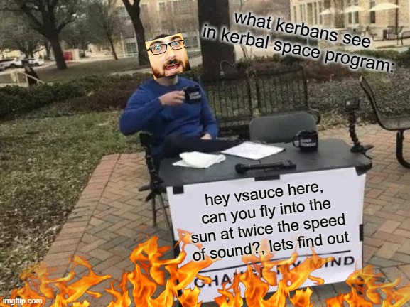 oh god | what kerbans see in kerbal space program:; hey vsauce here, can you fly into the sun at twice the speed of sound?, lets find out | image tagged in memes,change my mind | made w/ Imgflip meme maker