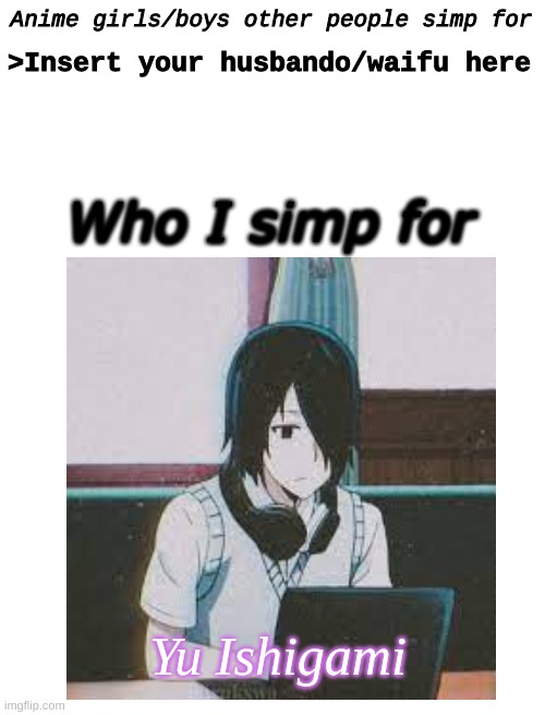 Ishigami is fantastic, 10/10 | Anime girls/boys other people simp for; >Insert your husbando/waifu here; Who I simp for; Yu Ishigami | image tagged in blank white template | made w/ Imgflip meme maker