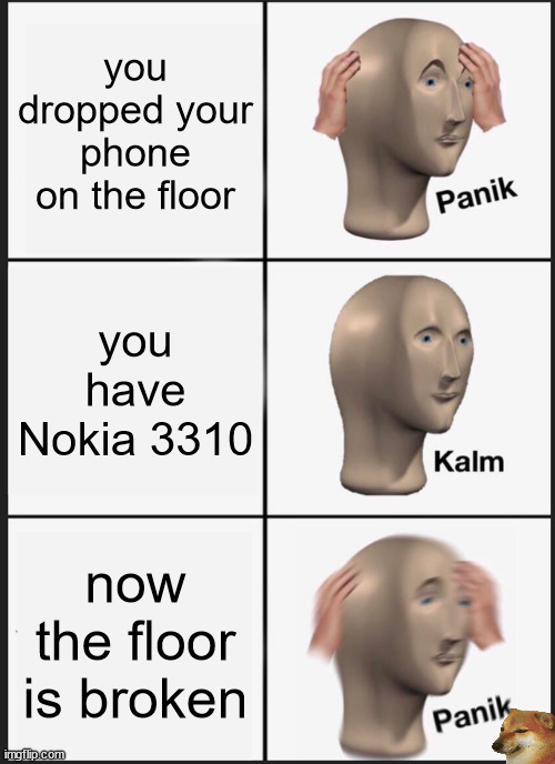 Panik Kalm Panik Meme | you dropped your phone on the floor; you have Nokia 3310; now the floor is broken | image tagged in memes,panik kalm panik | made w/ Imgflip meme maker