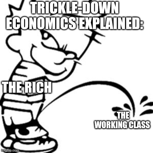 Trickle-down Economics | TRICKLE-DOWN ECONOMICS EXPLAINED:; THE RICH; THE WORKING CLASS | image tagged in piss on you,trickle down | made w/ Imgflip meme maker