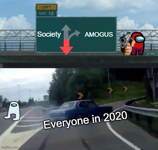 SUS AMOGUS | Society; AMOGUS; Everyone in 2020 | image tagged in memes,left exit 12 off ramp | made w/ Imgflip meme maker