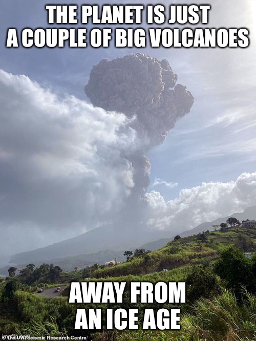 THE PLANET IS JUST A COUPLE OF BIG VOLCANOES AWAY FROM AN ICE AGE | made w/ Imgflip meme maker