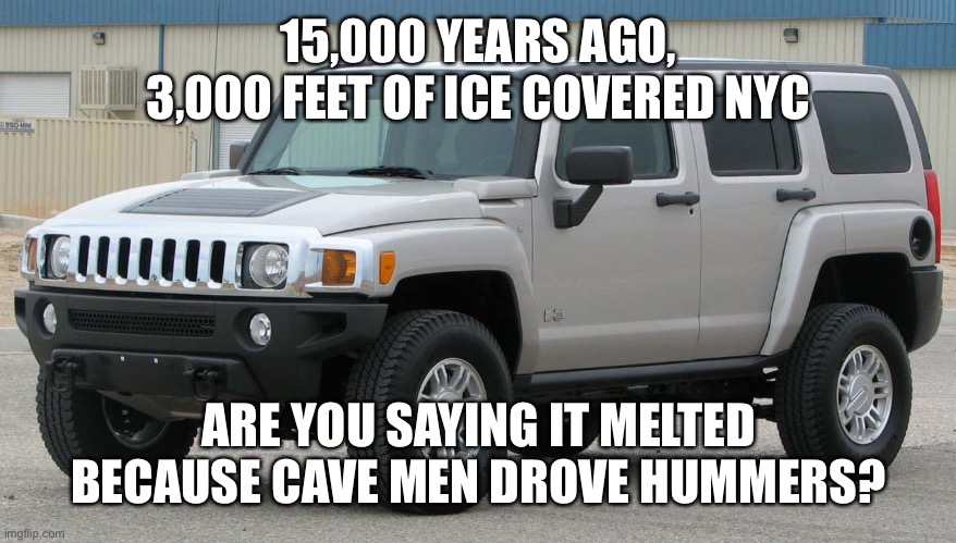 Hummer | 15,000 YEARS AGO, 3,000 FEET OF ICE COVERED NYC ARE YOU SAYING IT MELTED BECAUSE CAVE MEN DROVE HUMMERS? | image tagged in hummer | made w/ Imgflip meme maker