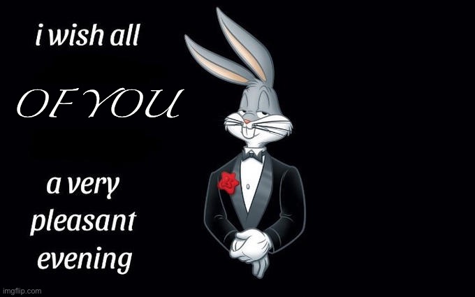I wish all the X a very pleasant evening | OF YOU | image tagged in i wish all the x a very pleasant evening | made w/ Imgflip meme maker