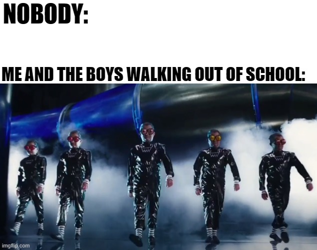 (⌐■_■) | NOBODY:; ME AND THE BOYS WALKING OUT OF SCHOOL: | image tagged in cool,school,student,me and the boys,charlie and the chocolate factory,memes | made w/ Imgflip meme maker