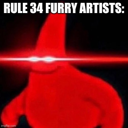 Patrick red eye meme | RULE 34 FURRY ARTISTS: | image tagged in patrick red eye meme | made w/ Imgflip meme maker