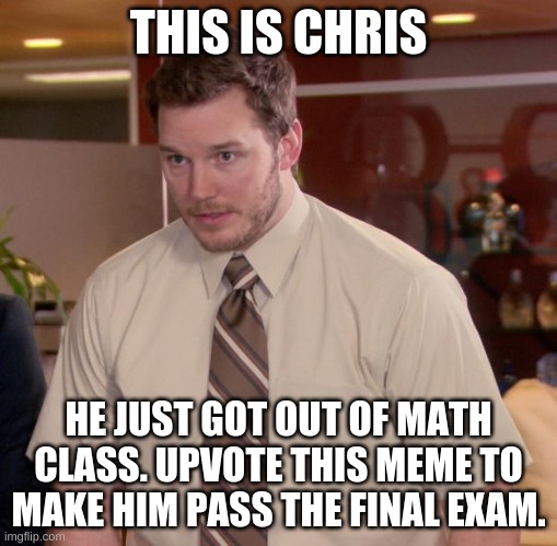 Pls do that | THIS IS CHRIS; HE JUST GOT OUT OF MATH CLASS. UPVOTE THIS MEME TO MAKE HIM PASS THE FINAL EXAM. | image tagged in memes,afraid to ask andy | made w/ Imgflip meme maker