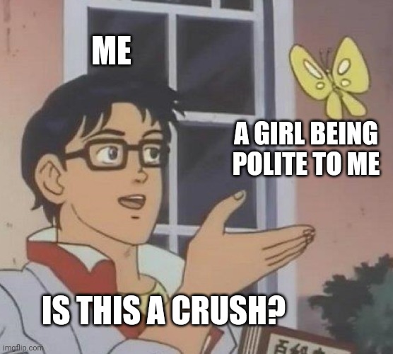polite gf, delusional crush | ME; A GIRL BEING POLITE TO ME; IS THIS A CRUSH? | image tagged in memes,is this a pigeon,girl,girlfriend,crush | made w/ Imgflip meme maker