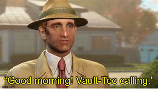 Vault Tec Rep | “Good morning! Vault-Tec calling.” | image tagged in vault tec rep | made w/ Imgflip meme maker