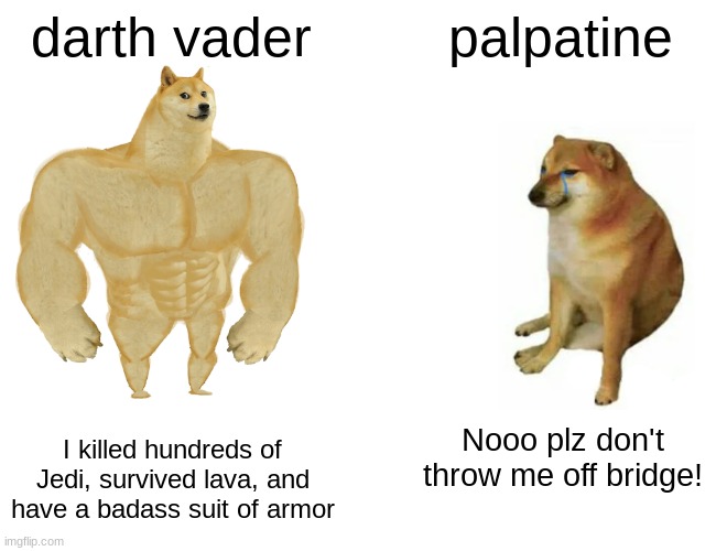 Buff Doge vs. Cheems | darth vader; palpatine; I killed hundreds of Jedi, survived lava, and have a badass suit of armor; Nooo plz don't throw me off bridge! | image tagged in memes,buff doge vs cheems | made w/ Imgflip meme maker