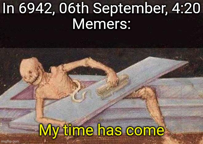 Hehe... | In 6942, 06th September, 4:20
Memers:; My time has come | image tagged in skeleton coming out of coffin | made w/ Imgflip meme maker