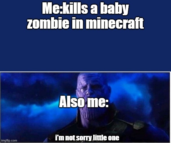 Lmao | Me:kills a baby zombie in minecraft; Also me:; i'm not sorry little one | image tagged in thanos i'm sorry little one | made w/ Imgflip meme maker