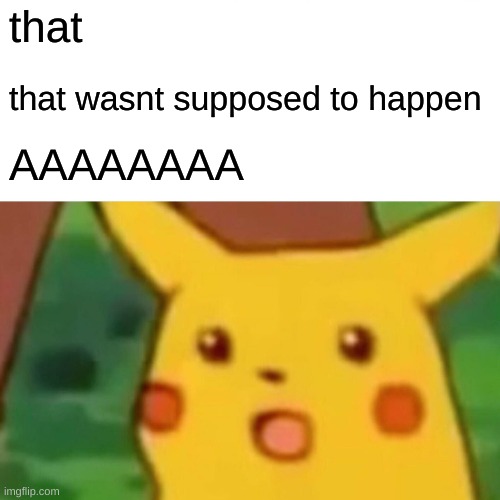 that that wasnt supposed to happen AAAAAAAA | image tagged in memes,surprised pikachu | made w/ Imgflip meme maker