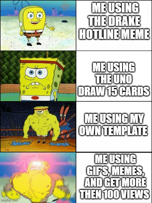 Overpowered spongebob | ME USING THE DRAKE HOTLINE MEME; ME USING THE UNO DRAW 15 CARDS; ME USING MY OWN TEMPLATE; ME USING GIF'S, MEMES, AND GET MORE THEN 100 VIEWS | image tagged in upgraded strong spongebob | made w/ Imgflip meme maker