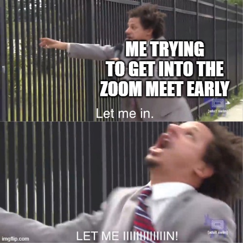 Haha Funny Eric Anderson go Brrr | ME TRYING TO GET INTO THE ZOOM MEET EARLY | image tagged in let me in | made w/ Imgflip meme maker