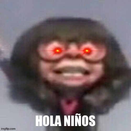 e | image tagged in hola ninos | made w/ Imgflip meme maker