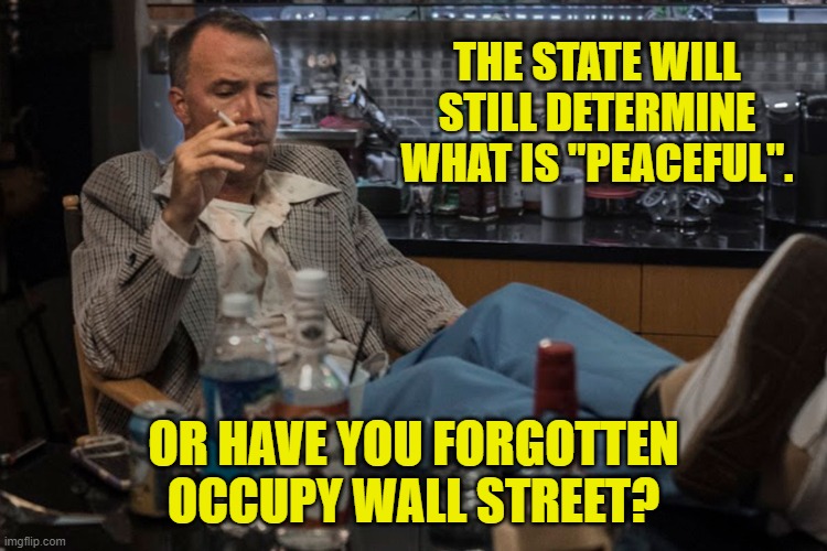 THE STATE WILL STILL DETERMINE WHAT IS "PEACEFUL". OR HAVE YOU FORGOTTEN OCCUPY WALL STREET? | made w/ Imgflip meme maker