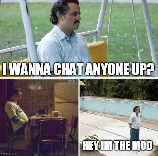 wanna chat with me? | I WANNA CHAT ANYONE UP? HEY IM THE MOD | image tagged in memes,sad pablo escobar | made w/ Imgflip meme maker