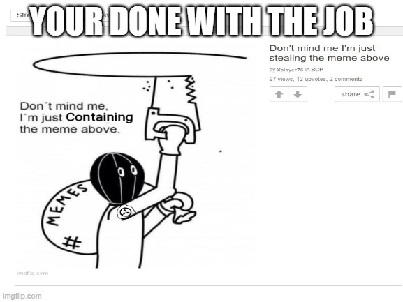 YOUR DONE WITH THE JOB | made w/ Imgflip meme maker