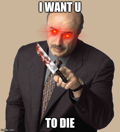 Dr Phill | I WANT U; TO DIE | image tagged in dr phill | made w/ Imgflip meme maker
