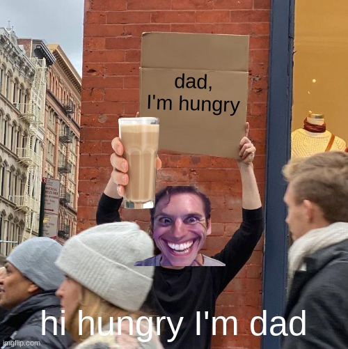 dad, I'm hungry; hi hungry I'm dad | image tagged in memes,guy holding cardboard sign | made w/ Imgflip meme maker