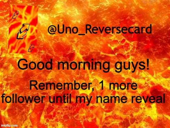1 More follower until my name reveal! If i get forty followers this morning, i will do my reveal at 9:30 | Good morning guys! Remember, 1 more follower until my name reveal | image tagged in uno_reversecard announcement temp 2 | made w/ Imgflip meme maker
