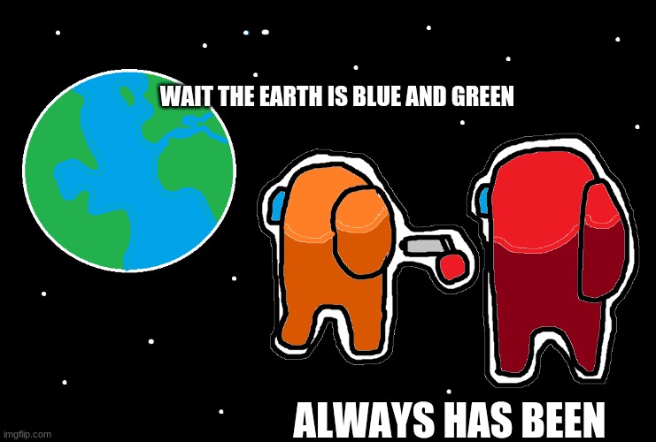amoonguss | WAIT THE EARTH IS BLUE AND GREEN; ALWAYS HAS BEEN | image tagged in always has been among us | made w/ Imgflip meme maker