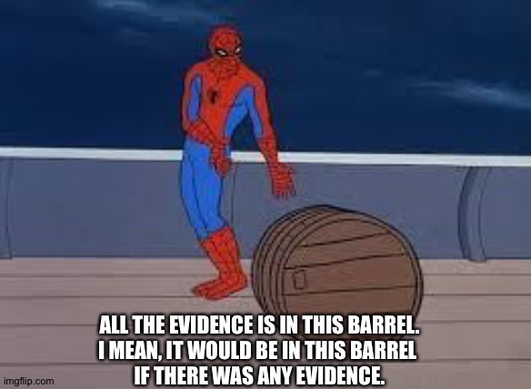spiderman barrel | ALL THE EVIDENCE IS IN THIS BARREL.
I MEAN, IT WOULD BE IN THIS BARREL 
IF THERE WAS ANY EVIDENCE. | image tagged in spiderman barrel | made w/ Imgflip meme maker