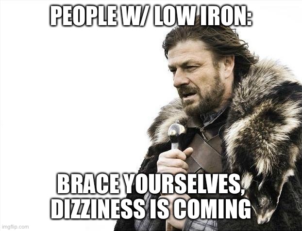 Low Iron .. | PEOPLE W/ LOW IRON:; BRACE YOURSELVES, DIZZINESS IS COMING | image tagged in memes,brace yourselves x is coming | made w/ Imgflip meme maker