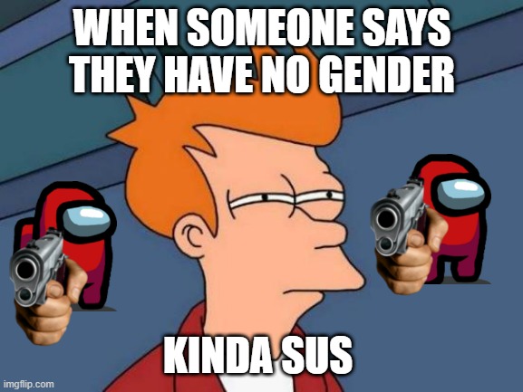 Kinda SUS | WHEN SOMEONE SAYS THEY HAVE NO GENDER; KINDA SUS | image tagged in memes,futurama fry | made w/ Imgflip meme maker
