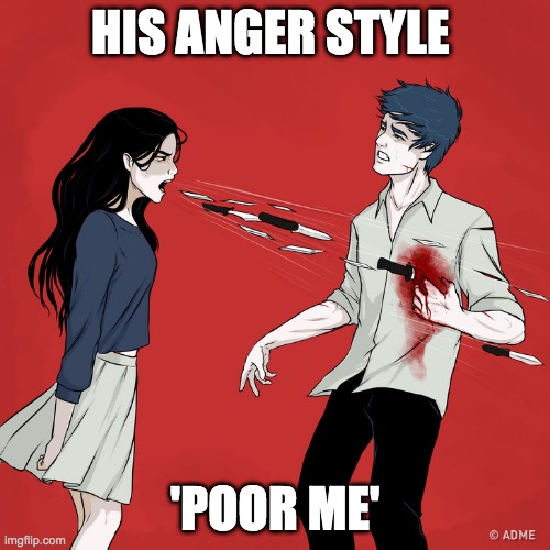 Woman Shouting Knives | HIS ANGER STYLE; 'POOR ME' | image tagged in woman shouting knives | made w/ Imgflip meme maker